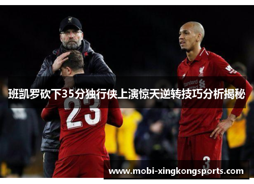班凯罗砍下35分独行侠上演惊天逆转技巧分析揭秘
