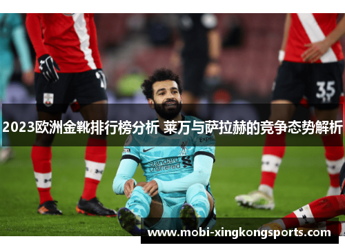 2023欧洲金靴排行榜分析 莱万与萨拉赫的竞争态势解析