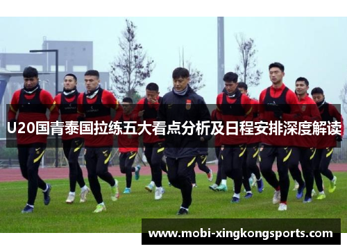 U20国青泰国拉练五大看点分析及日程安排深度解读